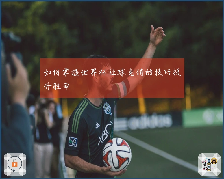如何掌握世界杯让球竞猜的技巧提升胜率