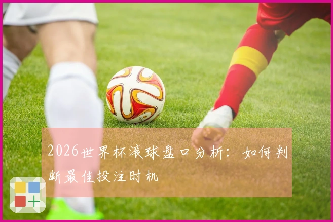 2026世界杯滚球盘口分析:如何判断最佳投注时机