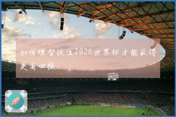 如何理智投注2026世界杯才能获得更高回报