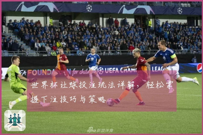 世界杯让球投注玩法详解，轻松掌握下注技巧与策略