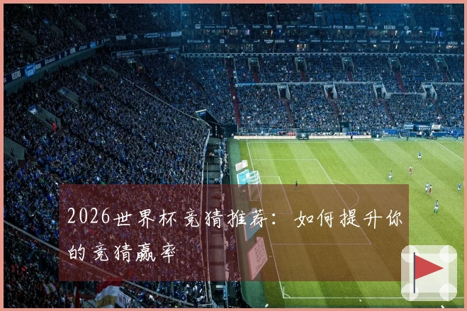 2026世界杯竞猜推荐：如何提升你的竞猜赢率