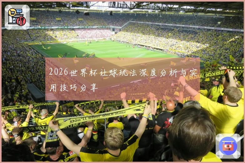 2026世界杯让球玩法深度分析与实用技巧分享