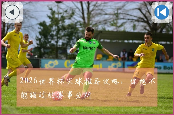 2026世界杯买球推荐攻略，你绝不能错过的赛事分析